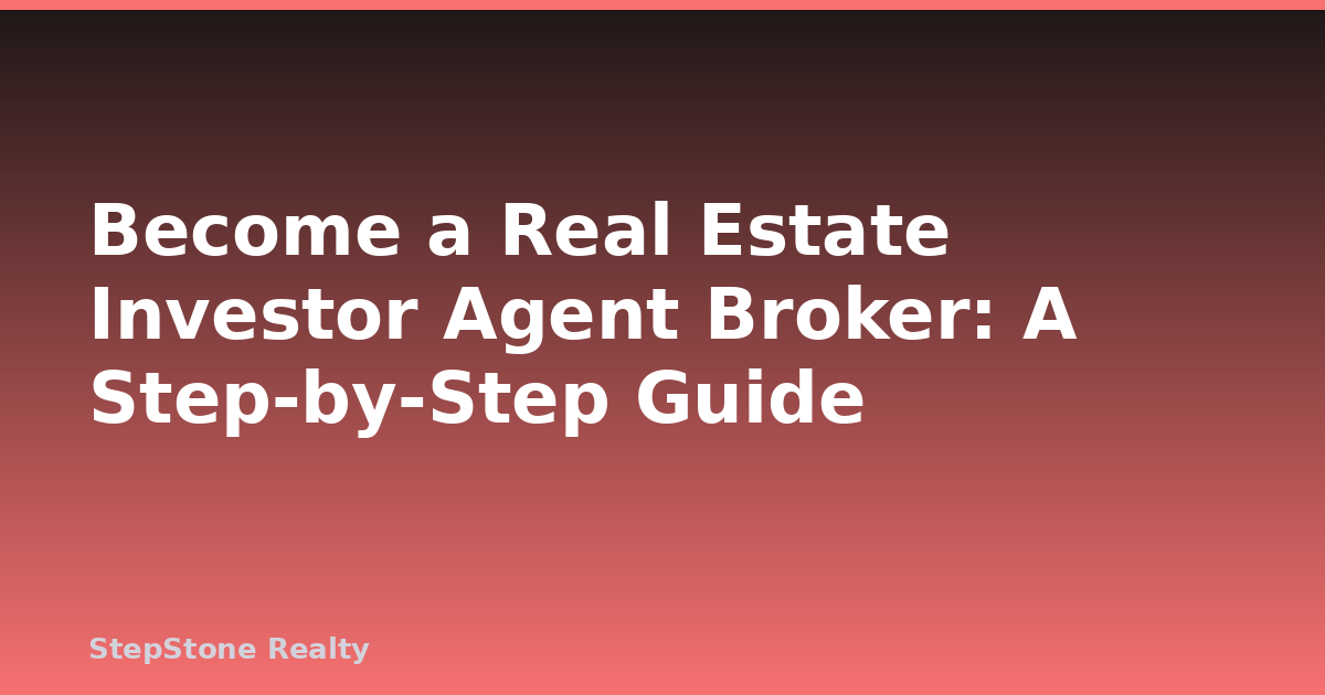Become a Real Estate Investor Agent Broker: A Step-by-Step Guide
