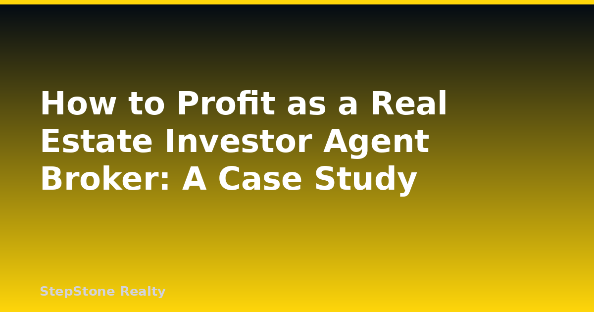 How to Profit as a Real Estate Investor Agent Broker: A Case Study