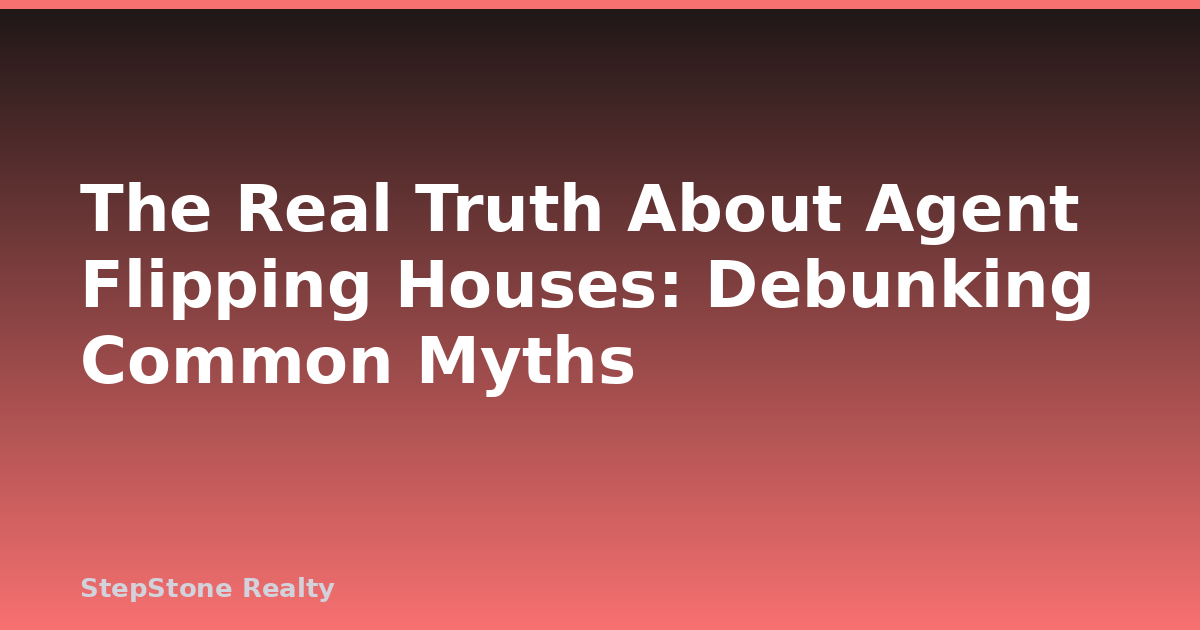 The Real Truth About Agent Flipping Houses: Debunking Common Myths