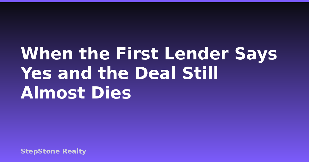 When the First Lender Says Yes and the Deal Still Almost Dies