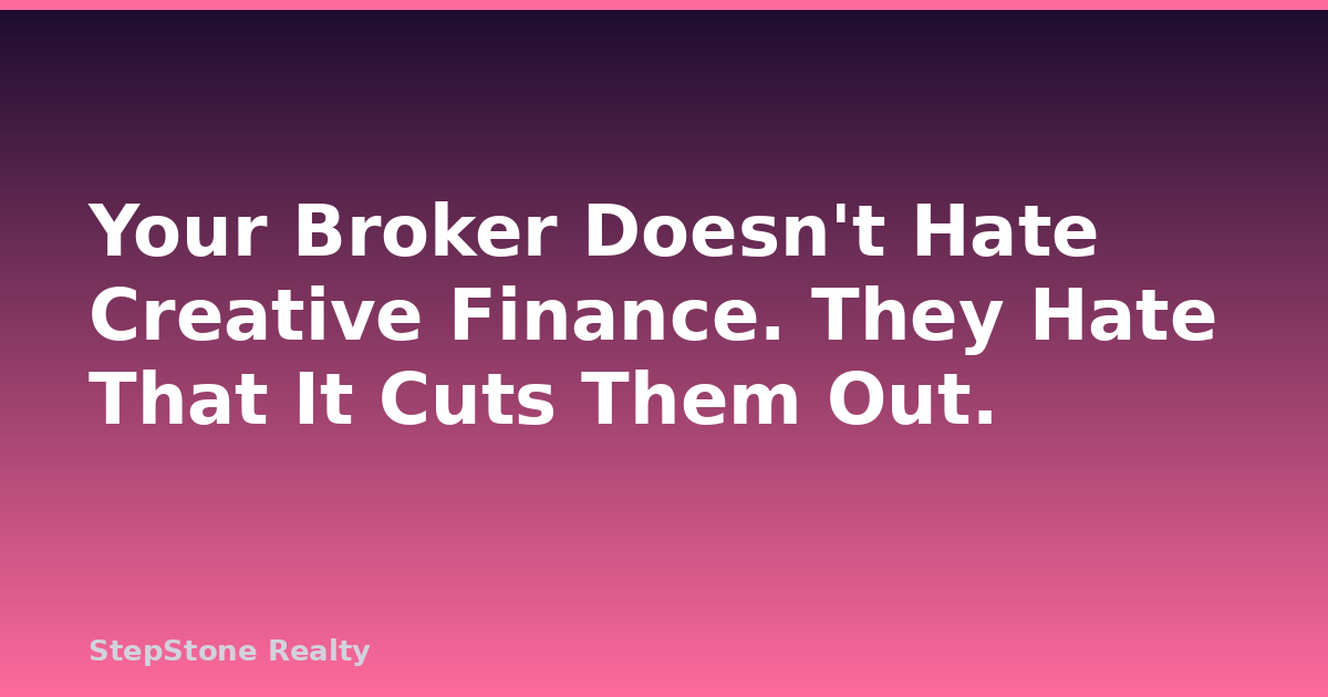 Your Broker Doesn’t Hate Creative Finance. They Hate That It Cuts Them Out.