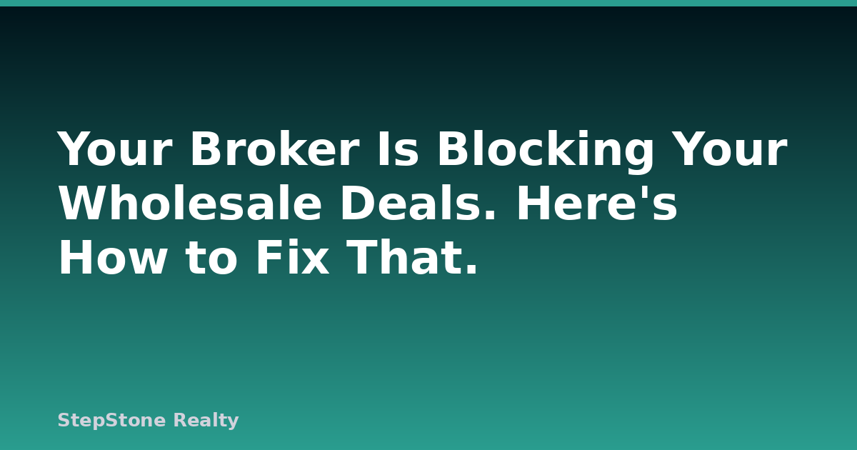 Your Broker Is Blocking Your Wholesale Deals. Here’s How to Fix That.