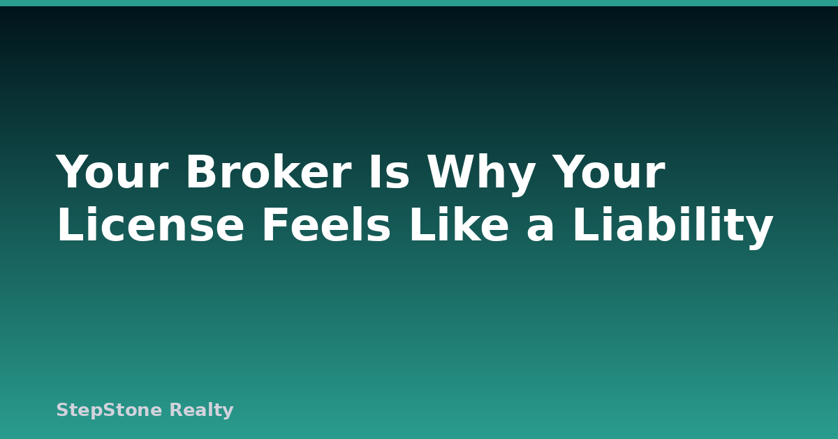 Your Broker Is Why Your License Feels Like a Liability